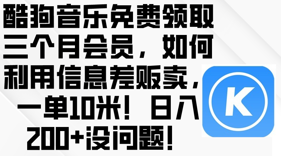 （10236期）酷狗音乐免费领取三个月会员，利用信息差贩卖，一单10米！日入200+没问题-轻创淘金网