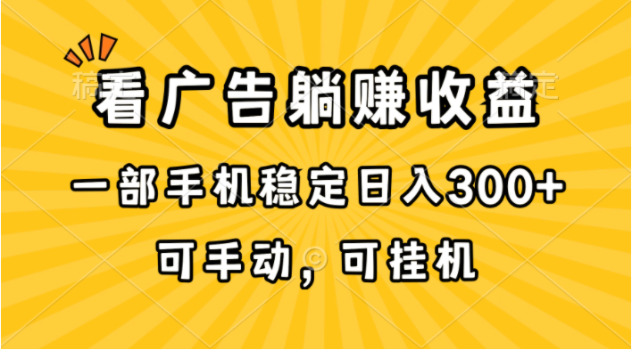 （10806期）在家看广告躺赚收益，一部手机稳定日入300+，可手动，可挂机！-轻创淘金网