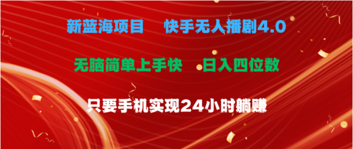 （10820期）蓝海项目，快手无人播剧4.0最新玩法，一天收益四位数，手机也能实现24…-轻创淘金网