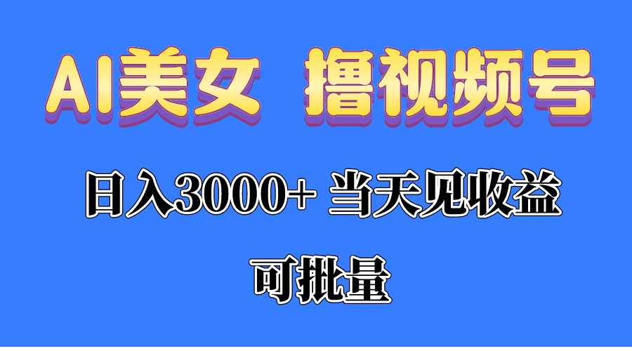 （10471期）AI美女 撸视频号分成，当天见收益，日入3000+，可批量！！！-轻创淘金网