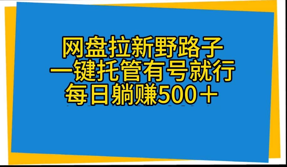 （10468期）网盘拉新野路子，一键托管有号就行，全自动代发视频，每日躺赚500＋-轻创淘金网