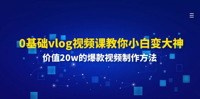 0基础vlog视频课教你小白变大神：价值20w的爆款视频制作方法-轻创淘金网