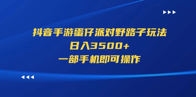 （11539期）抖音手游蛋仔派对野路子玩法，日入3500+，一部手机即可操作-轻创淘金网