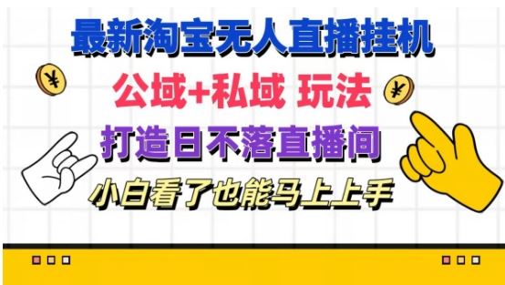 最新淘宝挂机无人直播 公域+私域玩法打造真正的日不落直播间 小白看了也能马上上手【揭秘】-轻创淘金网