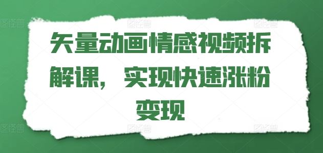 矢量动画情感视频拆解课，实现快速涨粉变现-轻创淘金网