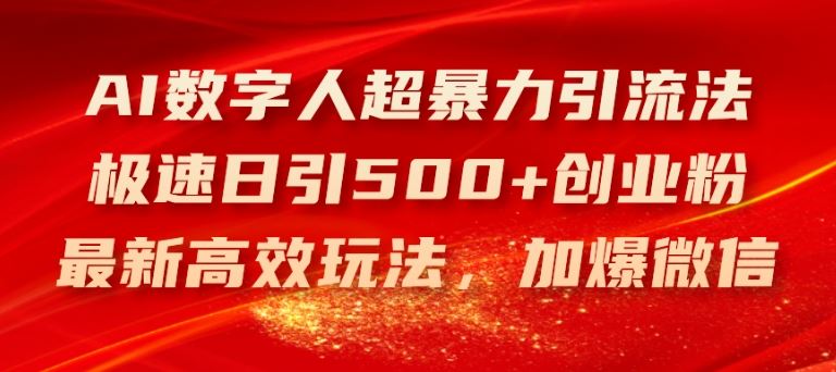 AI数字人超暴力引流法，极速日引500+创业粉，最新高效玩法，加爆微信【揭秘】-轻创淘金网