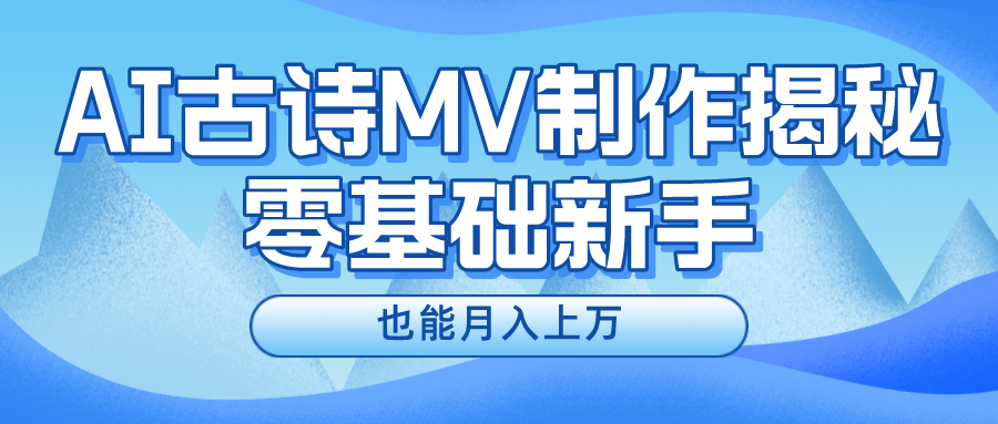 新手必看，利用AI制作古诗MV，快速实现月入上万-轻创淘金网