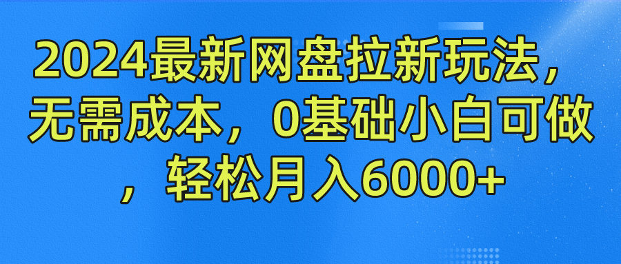 2024最新网盘拉新玩法，无需成本，0基础小白可做，轻松月入6000+-轻创淘金网