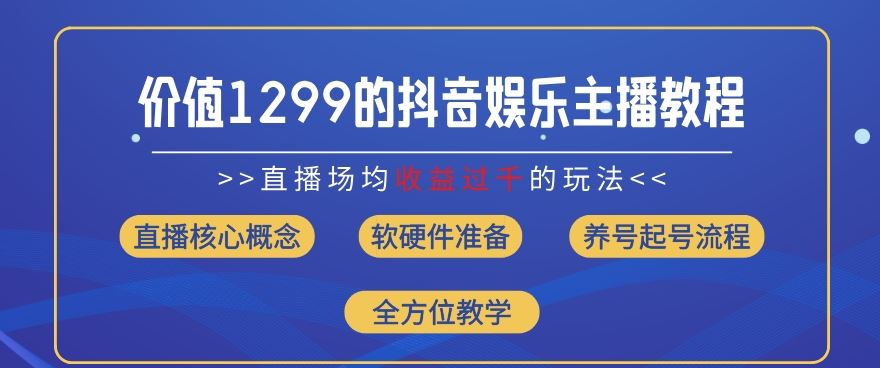 价值1299的抖音娱乐主播场均直播收入过千打法教学(8月最新)【揭秘】-轻创淘金网