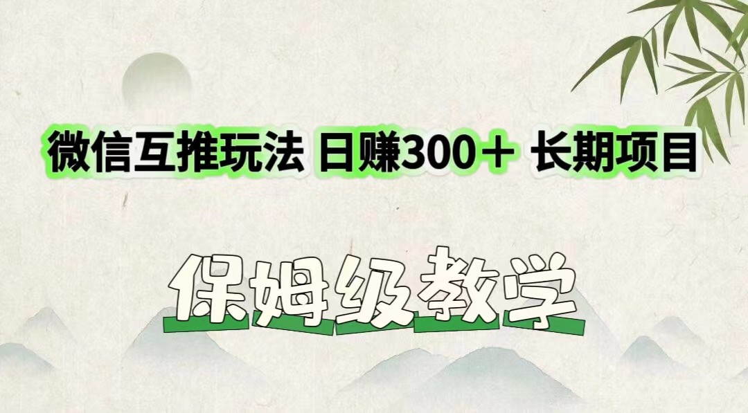 微信互推玩法 日赚300＋长期项目 保姆级教学-轻创淘金网