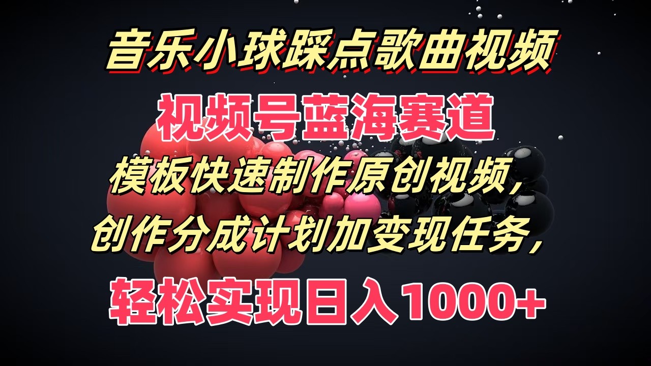 音乐小球踩点歌曲视频，视频号蓝海赛道，模板快速制作原创视频，分成计划加变现任务-轻创淘金网