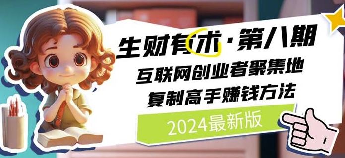 2024生财有术·第八期 互联网创业者聚集地，复制高手赚钱方法(7月更新)-轻创淘金网