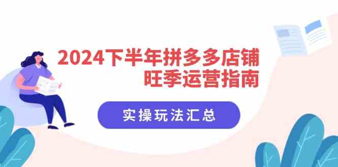 2024下半年拼多多店铺旺季运营指南：实操玩法汇总（8节课）-轻创淘金网