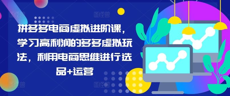 拼多多电商虚拟进阶课，学习高利润的多多虚拟玩法，利用电商思维进行选品+运营-轻创淘金网