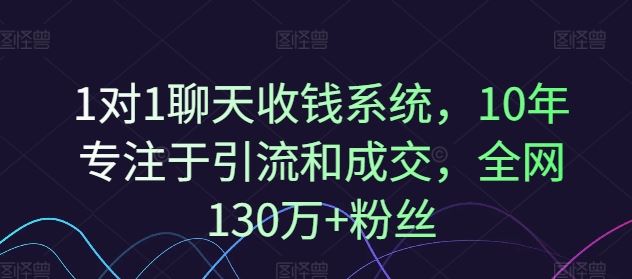 1对1聊天收钱系统，10年专注于引流和成交，全网130万+粉丝-轻创淘金网