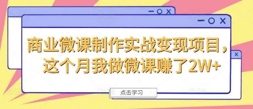 商业微课制作实战变现项目，这个月我做微课赚了2W+-轻创淘金网