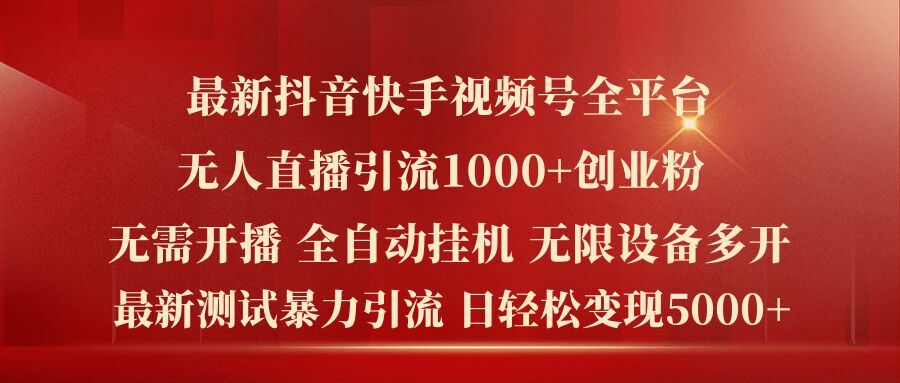 最新抖音快手视频号全平台无人直播引流1000+精准创业粉，日轻松变现5k+【揭秘】-轻创淘金网