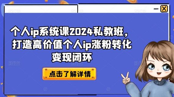 个人ip系统课2024私教班，打造高价值个人ip涨粉转化变现闭环-轻创淘金网