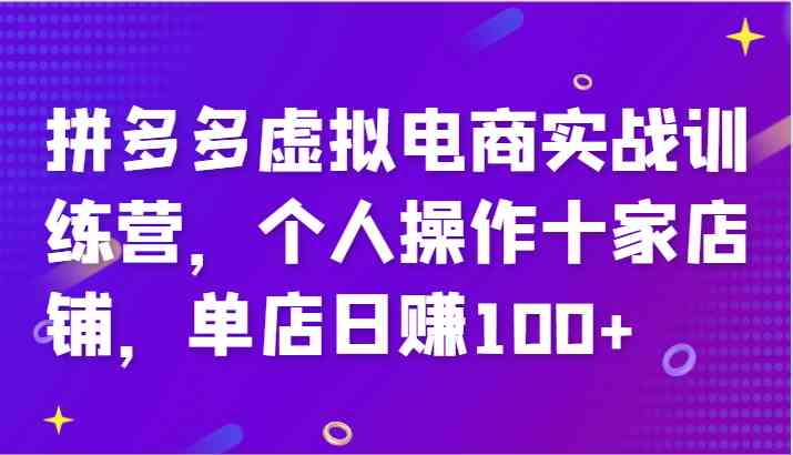 拼多多虚拟电商实战训练营，个人操作十家店铺，单店日赚100+-轻创淘金网