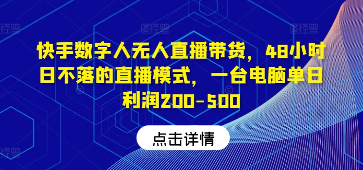 快手数字人无人直播带货，48小时日不落的直播模式，一台电脑单日利润200-500-轻创淘金网