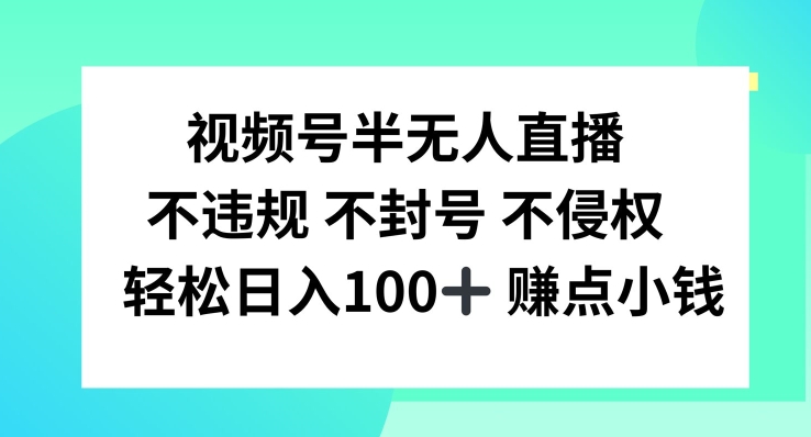 视频号半无人直播，不违规不封号，轻松日入100+-轻创淘金网