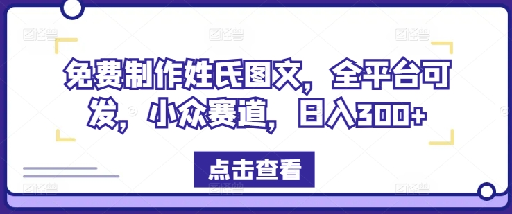 免费制作姓氏图文，全平台可发，小众赛道，日入300+-轻创淘金网