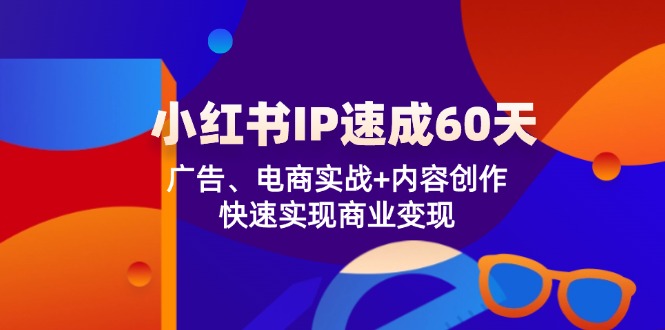 小红书IP速成60天：广告、电商实战+内容创作，快速实现商业变现-轻创淘金网