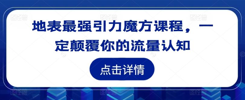 地表最强引力魔方课程，一定颠覆你的流量认知-轻创淘金网