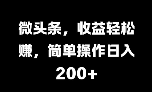 头条，盈利轻松赚钱，易操作日入 2张-轻创淘金网