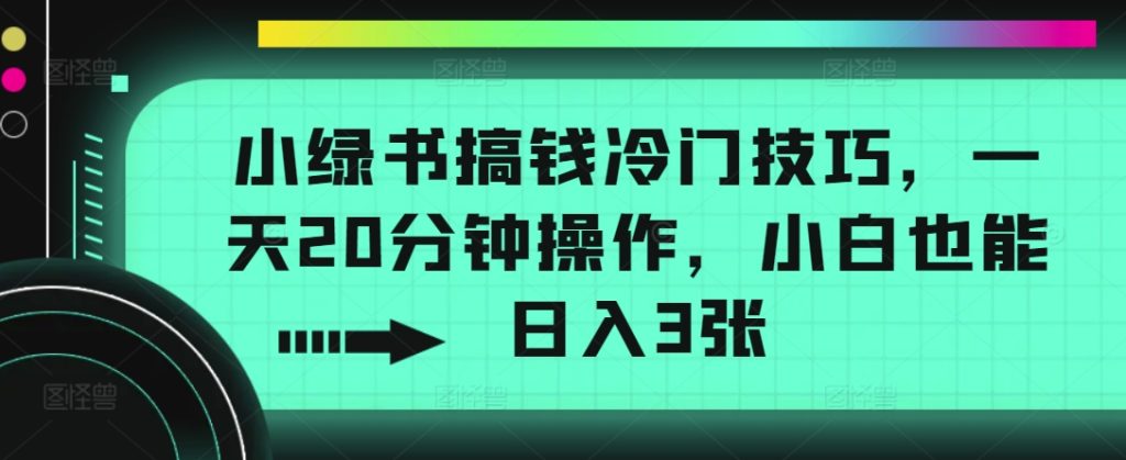 小绿书弄钱小众方法，一天20min实际操作，新手也可以日入3张-轻创淘金网